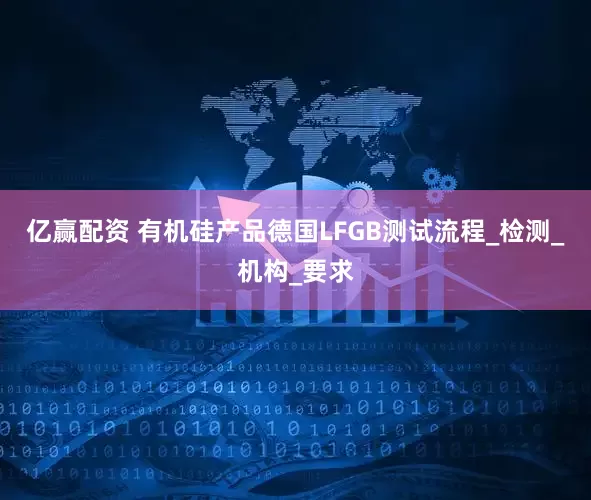 亿赢配资 有机硅产品德国LFGB测试流程_检测_机构_要求