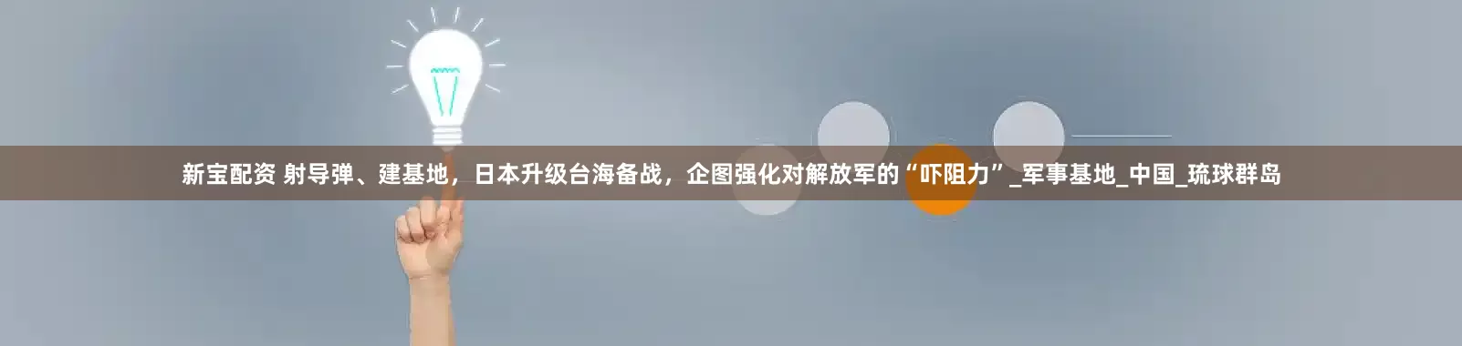 新宝配资 射导弹、建基地，日本升级台海备战，企图强化对解放军的“吓阻力”_军事基地_中国_琉球群岛