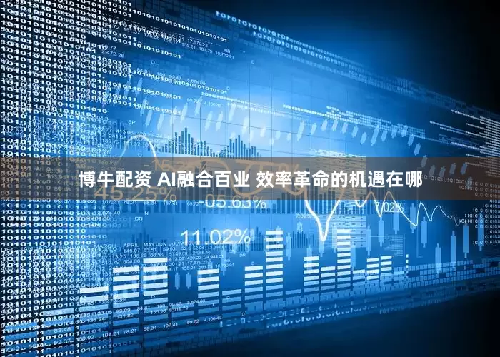博牛配资 AI融合百业 效率革命的机遇在哪