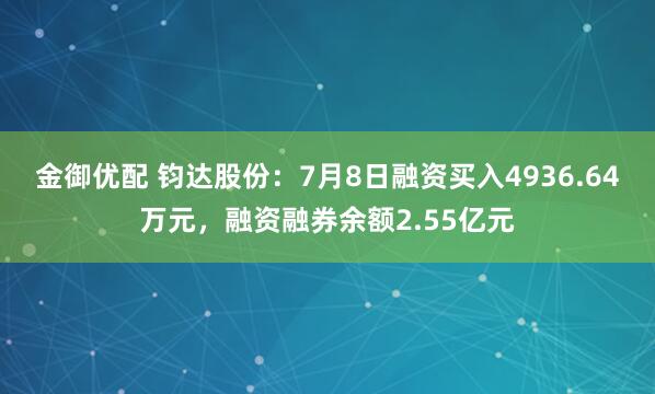 金御优配 钧达股份：7月8日融资买入4936.64万元，融资融券余额2.55亿元