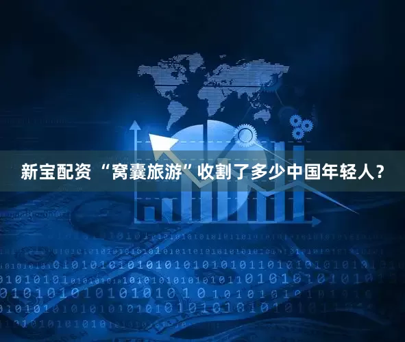 新宝配资 “窝囊旅游”收割了多少中国年轻人？