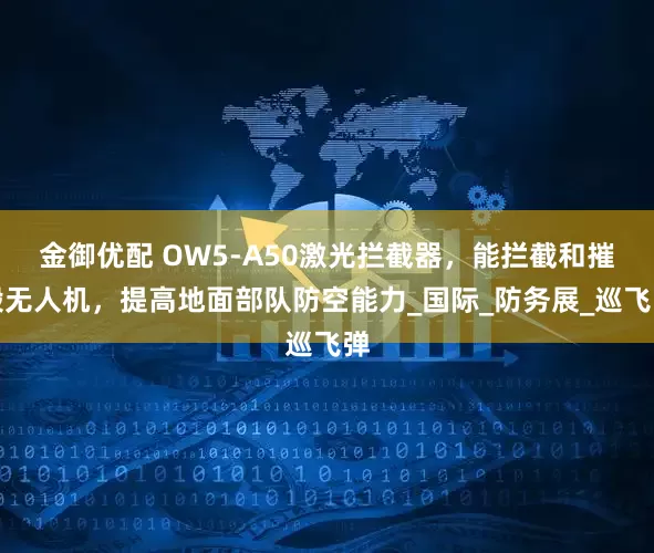 金御优配 OW5-A50激光拦截器，能拦截和摧毁无人机，提高地面部队防空能力_国际_防务展_巡飞弹