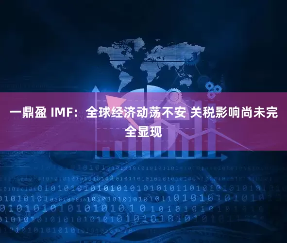一鼎盈 IMF：全球经济动荡不安 关税影响尚未完全显现