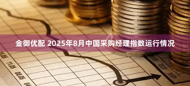 金御优配 2025年8月中国采购经理指数运行情况