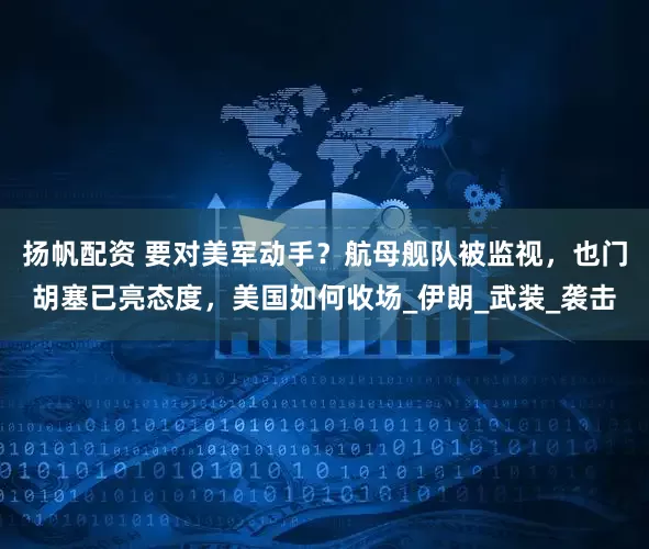 扬帆配资 要对美军动手？航母舰队被监视，也门胡塞已亮态度，美国如何收场_伊朗_武装_袭击